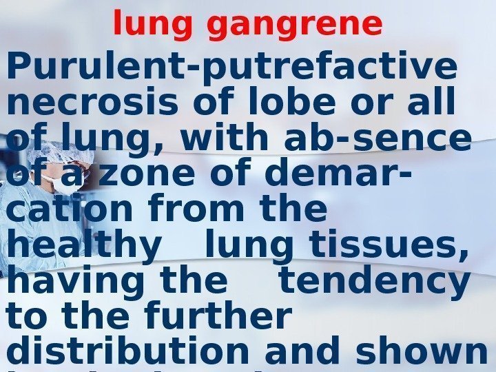 lung gangrene Purulent-putrefactive necrosis of lobe or all of lung, with ab- sence of