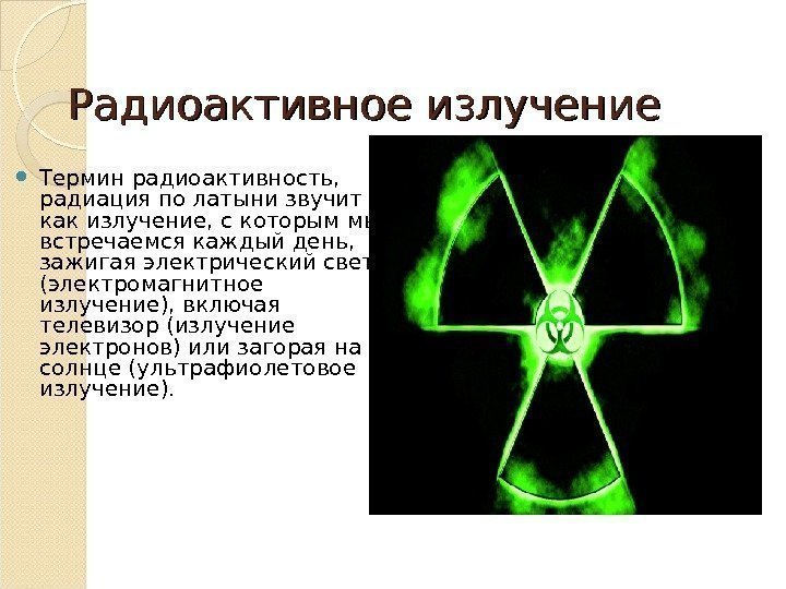 Радиоактивное излучение Термин радиоактивность,  радиация по латыни звучит как излучение, с которым мы