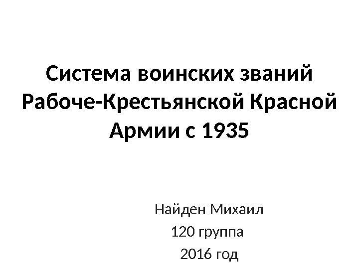 Система воинских званий Рабоче-Крестьянской Красной Армии с 1935 Найден Михаил 120 группа 2016 год