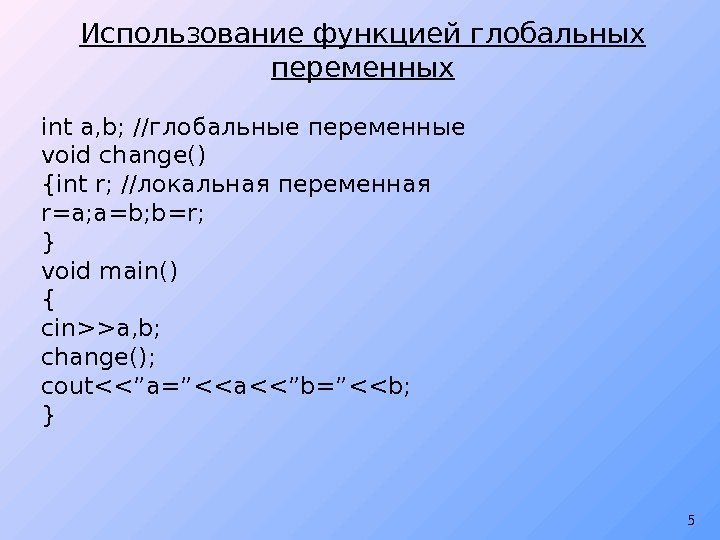 5 Использование функцией глобальных переменных int a, b; //глобальные переменные void change() {int r;