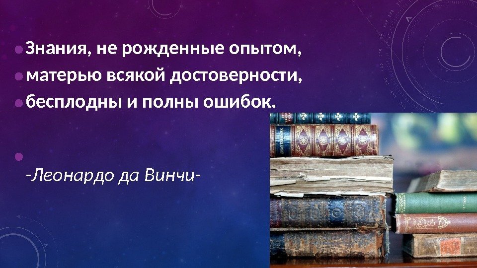  • Знания, не рожденные опытом,  • матерью всякой достоверности,  • бесплодны