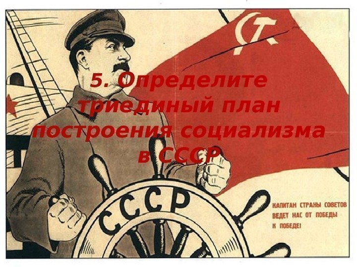 5.  Определите триединый план построения социализма в СССР 