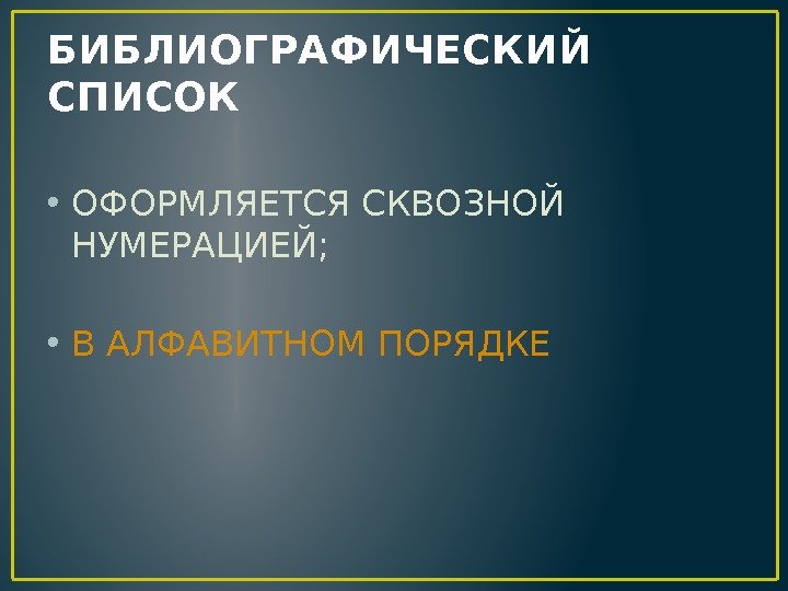 БИБЛИОГРАФИЧЕСКИЙ СПИСОК • ОФОРМЛЯЕТСЯ СКВОЗНОЙ НУМЕРАЦИЕЙ;  • В АЛФАВИТНОМ ПОРЯДКЕ 