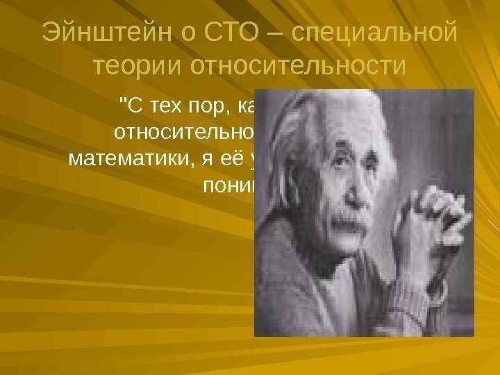 Эйнштейн о СТО – специальной теории относительности С тех пор, как за теорию относительности
