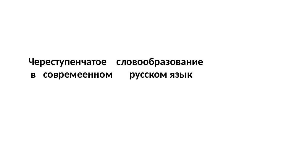 Череступенчатое  словообрaзование  в  совремеенном  русском язык 