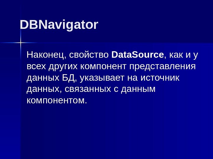 DBNavigator Наконец, свойство Data. Source , как и у всех других компонент представления данных