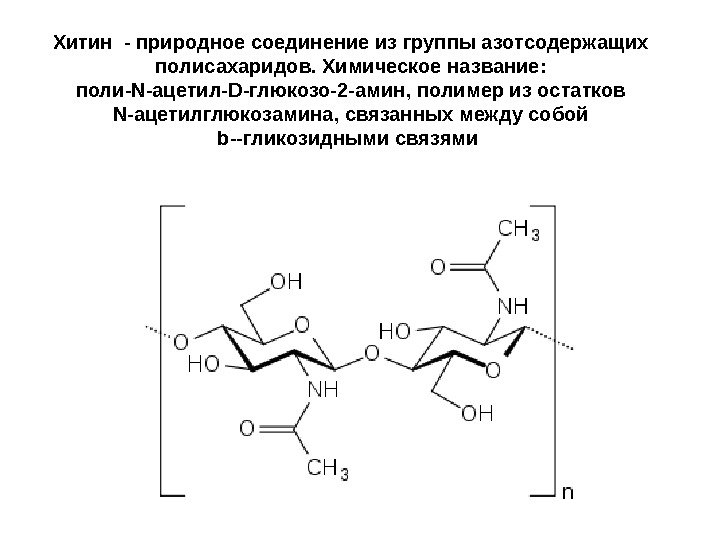 Хитин - природное соединение из группы азотсодержащих полисахаридов. Химическое название:  поли-N-ацетил-D-глюкозо-2 -амин, полимер