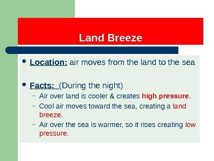 Land Breeze Location:  air moves from the land to the sea Facts: 