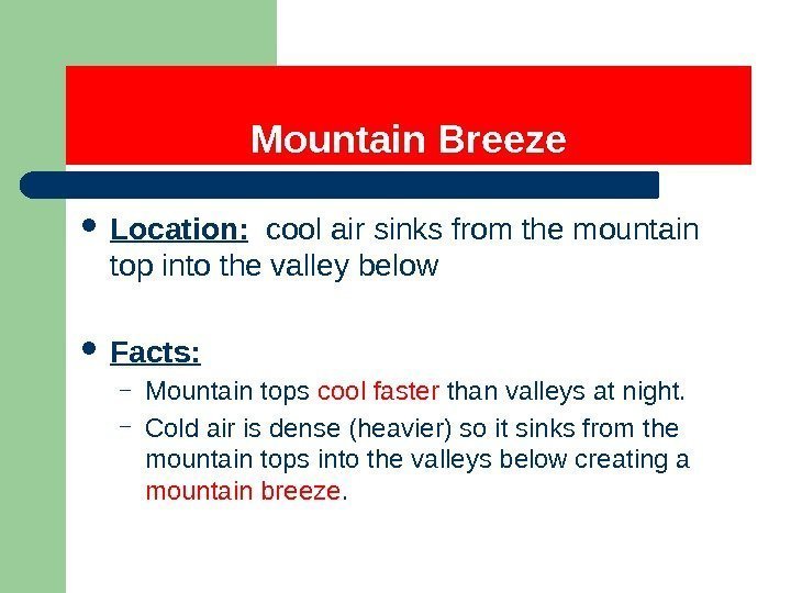 Mountain Breeze Location:  cool air sinks from the mountain top into the valley