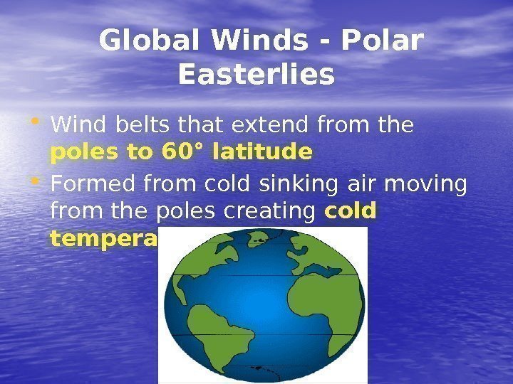  Global Winds - Polar Easterlies • Wind belts that extend from the poles