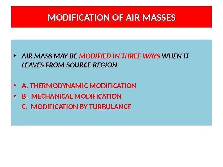 MODIFICATION OF AIR MASSES • AIR MASS MAY BE MODIFIED IN THREE WAYS WHEN