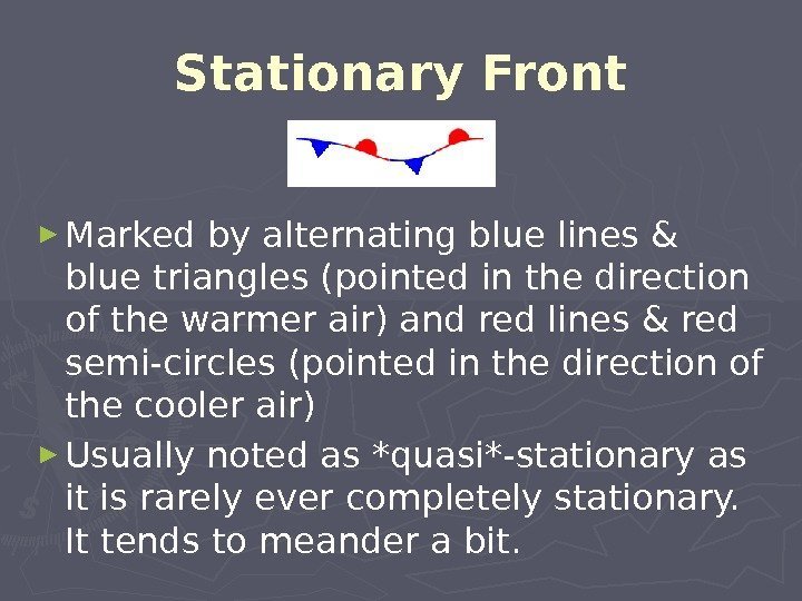 Stationary Front ► Marked by alternating blue lines & blue triangles (pointed in the