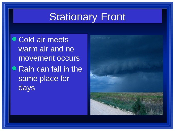 Stationary Front Cold air meets warm air and no movement occurs  Rain can