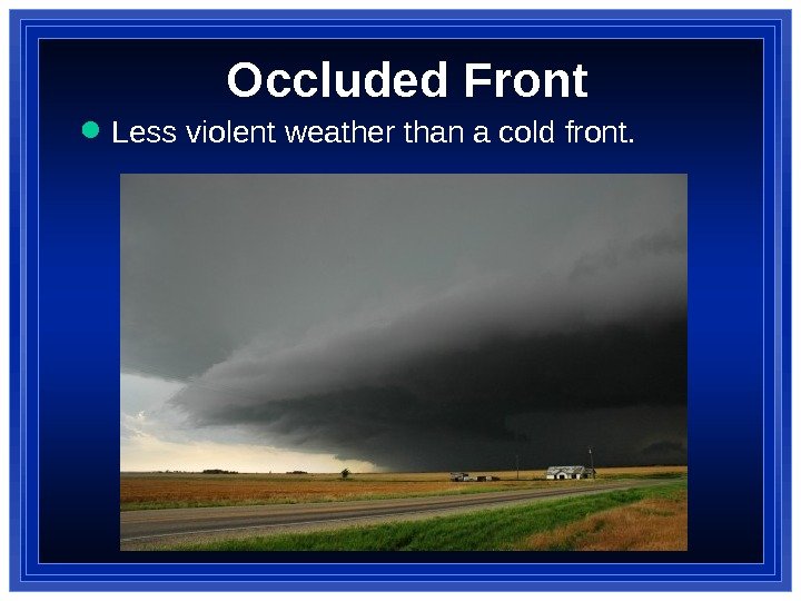 Occluded Front Less violent weather than a cold front. 