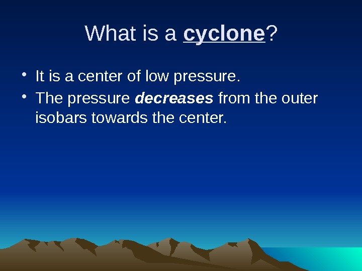 What is a cyclone ?  • It is a center of low pressure.