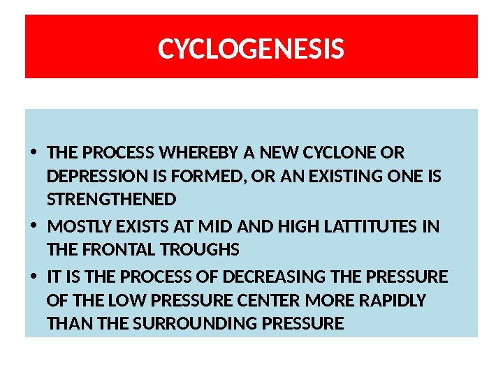 CYCLOGENESIS • THE PROCESS WHEREBY A NEW CYCLONE OR DEPRESSION IS FORMED, OR AN