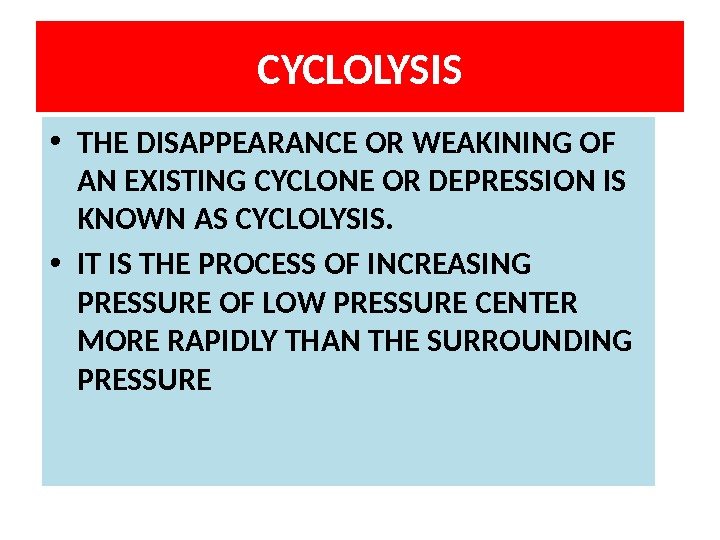 CYCLOLYSIS • THE DISAPPEARANCE OR WEAKINING OF AN EXISTING CYCLONE OR DEPRESSION IS KNOWN