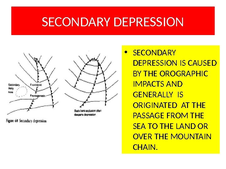 SECONDARY DEPRESSION • SECONDARY DEPRESSION IS CAUSED BY THE OROGRAPHIC  IMPACTS AND GENERALLY