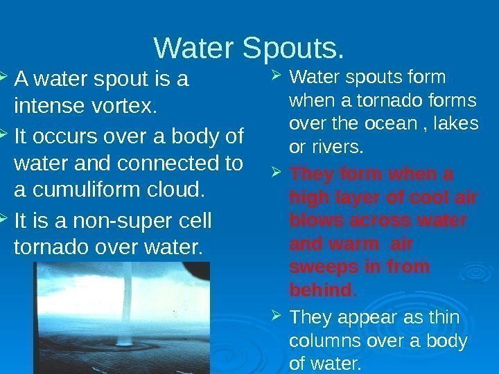 Water Spouts.  A water spout is a intense vortex.  It occurs over