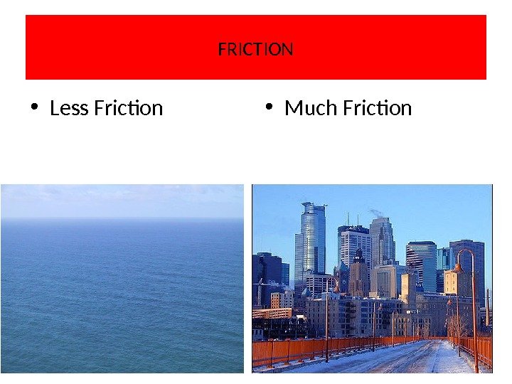 FRICTION • Less Friction • Much Friction 