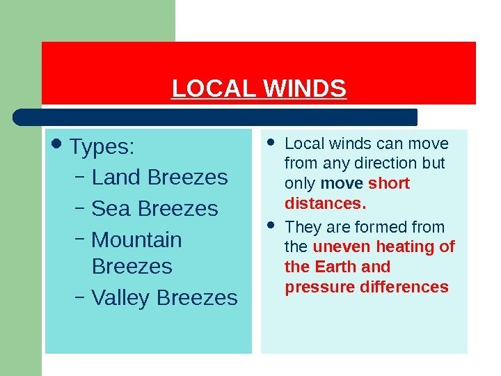 LOCAL WINDS Types: – Land Breezes – Sea Breezes – Mountain Breezes – Valley