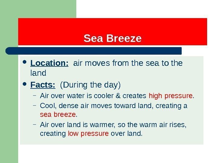 Sea Breeze Location:  air moves from the sea to the land Facts: 