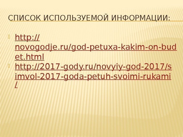 СПИСОК ИСПОЛЬЗУЕМОЙ ИНФОРМАЦИИ:  http: // novogodje. ru/god-petuxa-kakim-on-bud et. html http: //2017 -gody. ru/novyiy-god-2017/s