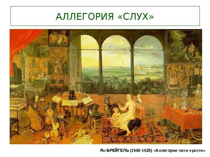 АЛЛЕГОРИЯ «СЛУХ» Ян БРЕЙГЕЛЬ (1568 -1625) «Аллегория пяти чувств» 