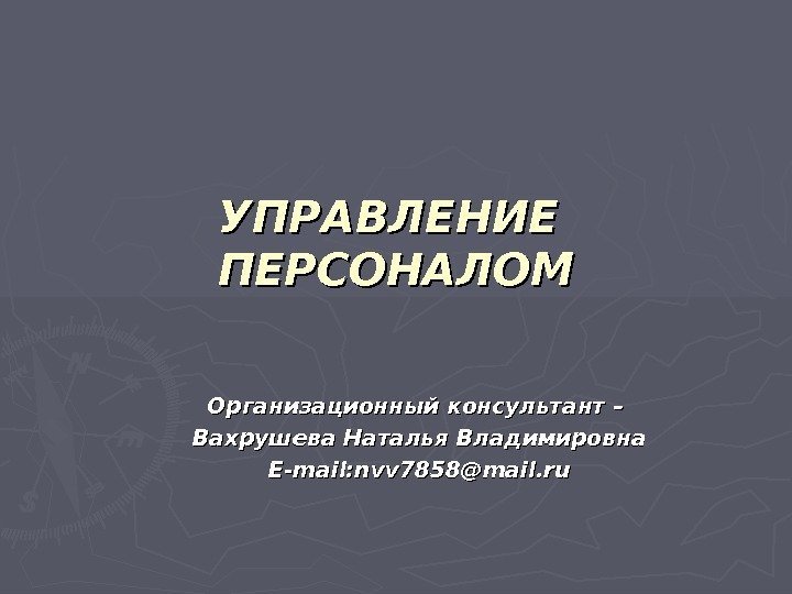 УПРАВЛЕНИЕ  ПЕРСОНАЛОМ Организационный консультант – Вахрушева Наталья Владимировна E-mail: nvv 7858@mail. ru 