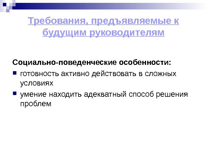 Требования, предъявляемые к будущим руководителям Социально-поведенческие особенности: готовность активно действовать в сложных условиях 