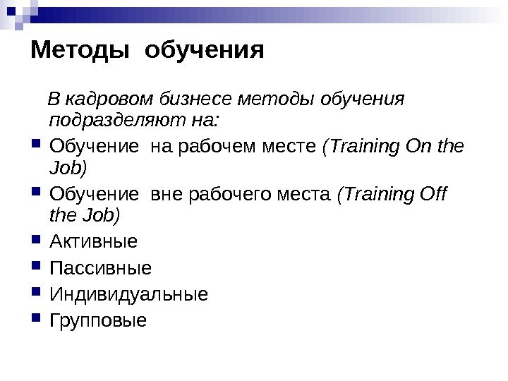 Методы обучения В кадровом бизнесе методы обучения подразделяют на: Обучение на рабочем месте (Т