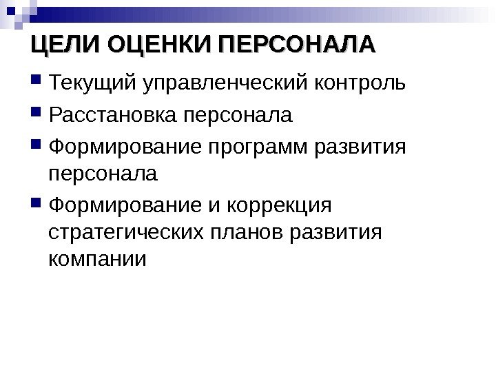 ЦЕЛИ ОЦЕНКИ ПЕРСОНАЛА Текущий управленческий контроль Расстановка персонала Формирование программ развития персонала Формирование и