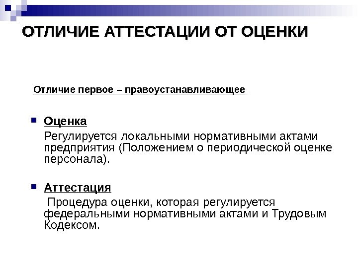 ОТЛИЧИЕ АТТЕСТАЦИИ ОТ ОЦЕНКИ Оценка  Регулируется локальными нормативными актами предприятия (Положением о периодической