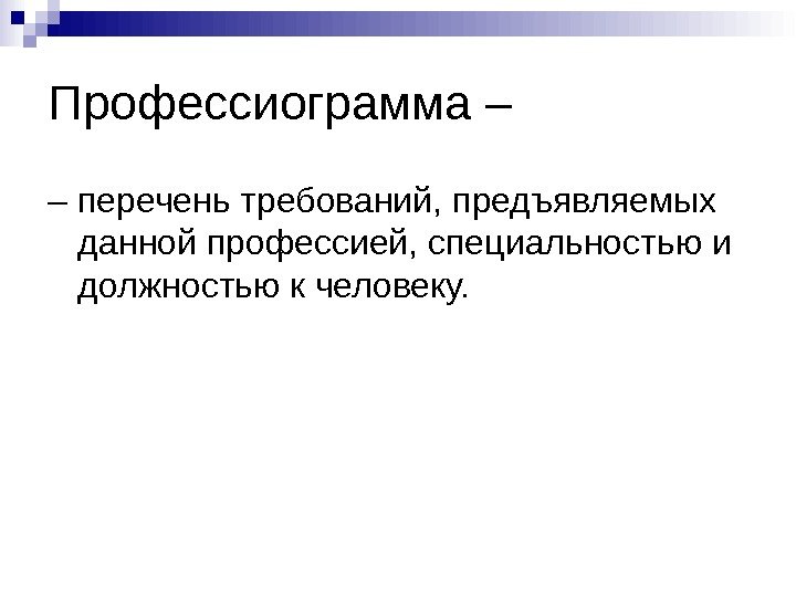 Профессиограмма – – перечень требований, предъявляемых данной профессией, специальностью и должностью к человеку. 