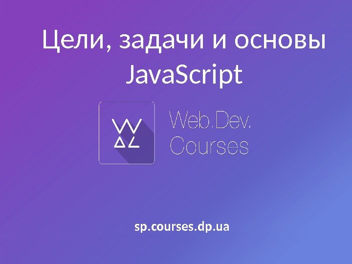 Цели, задачи и основы Java. Script sp. courses. dp. ua 