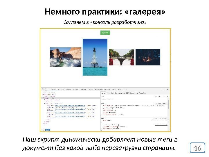 Немного практики:  «галерея» 16 Заглянем в «консоль разработчика» Наш скрипт динамически добавляет новые