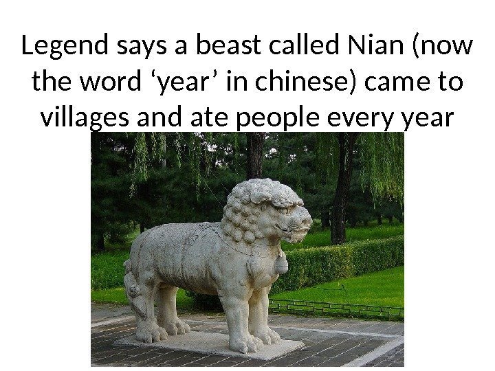 Legend says a beast called Nian (now the word ‘year’ in chinese) came to