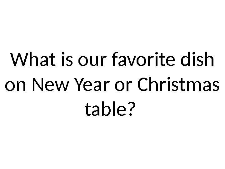 What is our favorite dish on New Year or Christmas table?  