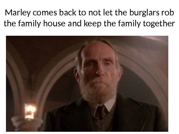 Marley comes back to not let the burglars rob the family house and keep