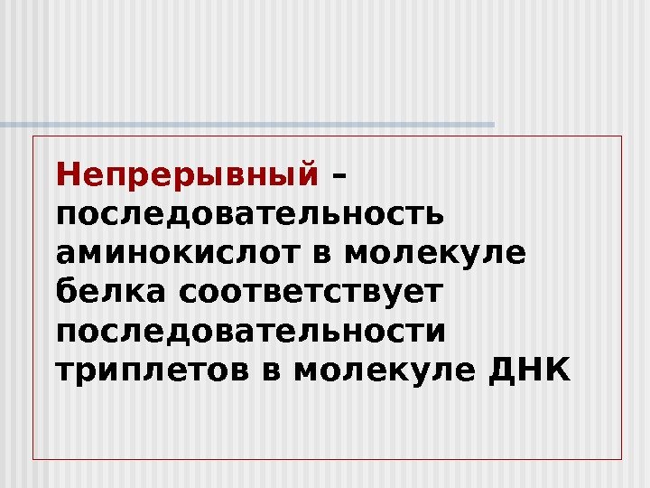 Непрерывный  – последовательность аминокислот в молекуле белка соответствует последовательности триплетов в молекуле ДНК