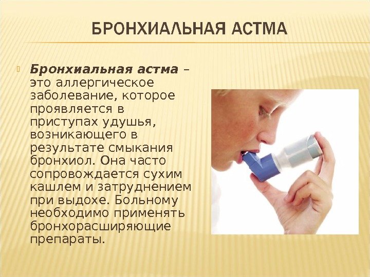  Бронхиальная астма – это аллергическое заболевание, которое проявляется в приступах удушья,  возникающего
