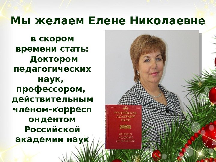 Мы желаем Елене Николаевне в скором времени стать:  Доктором педагогических наук,  профессором,