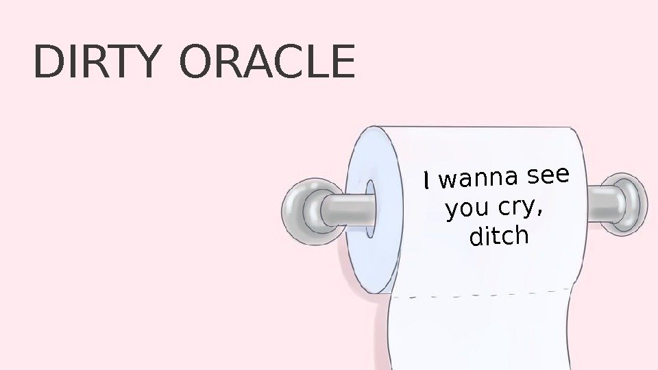 DIRTY ORACLEI wanna see you cry,  ditch 
