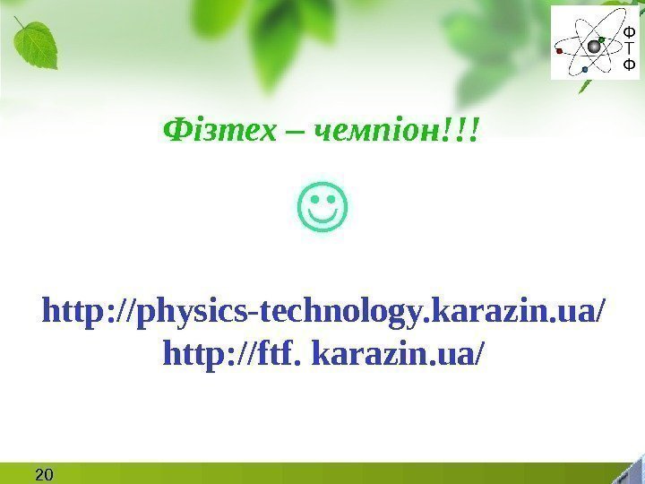 20 Фізтех – чемпіон!!! http: //physics-technology. karazin. ua/ http: //ftf. karazin. ua/ 