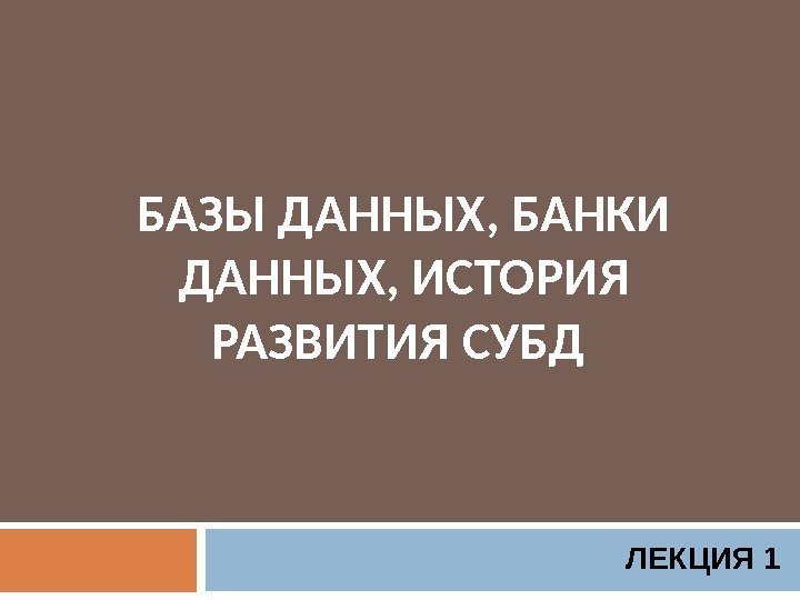 БАЗЫ ДАННЫХ, БАНКИ ДАННЫХ, ИСТОРИЯ РАЗВИТИЯ СУБД ЛЕКЦИЯ 1 