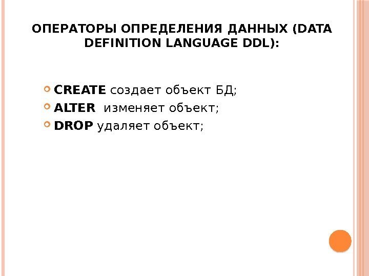 ОПЕРАТОРЫ ОПРЕДЕЛЕНИЯ ДАННЫХ (DATA DEFINITION LANGUAGE DDL):  CREATE создает объект БД;  ALTER
