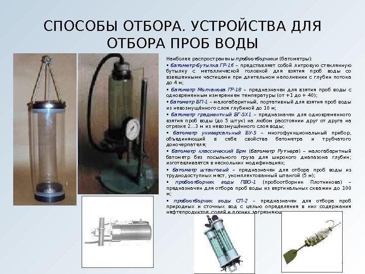 Наиболее распространены пробоотборники (батометры):  •  батометр-бутылка ГР-16 – представляет собой литровую стеклянную