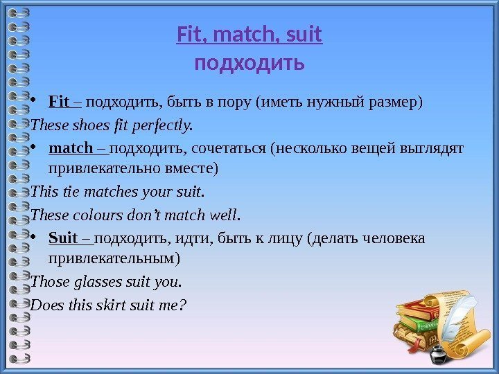 Fit, match, suit подходить • Fit – подходить, быть в пору (иметь нужный размер)