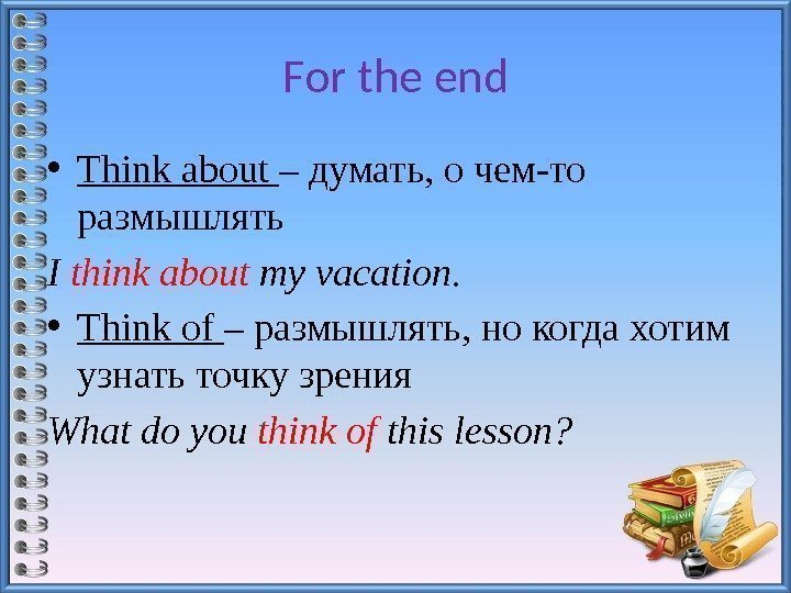 For the end • Think about – думать, о чем-то размышлять I thinkabout myvacation.