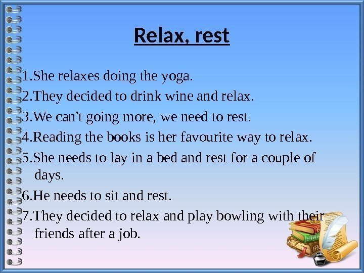 Relax, rest 1. She relaxes doing the yoga. 2. They decided to drink wine